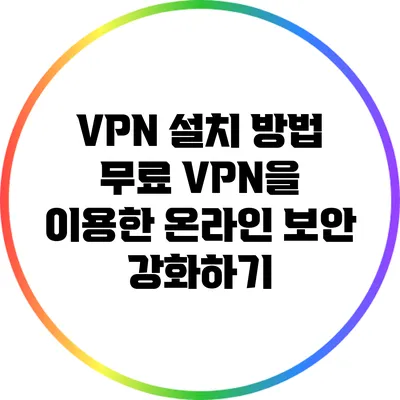 VPN 설치 방법 무료 VPN을 이용한 온라인 보안 강화하기