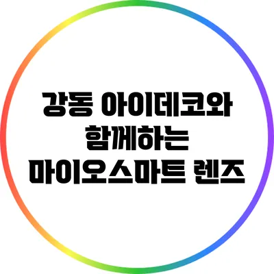 강동 아이데코와 함께하는 마이오스마트 렌즈