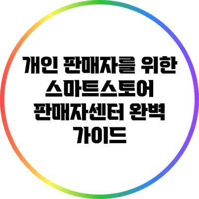 개인 판매자를 위한 스마트스토어 판매자센터 완벽 가이드