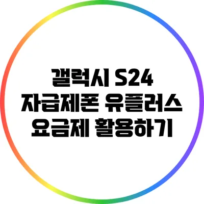 갤럭시 S24 자급제폰 유플러스 요금제 활용하기