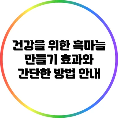 건강을 위한 흑마늘 만들기: 효과와 간단한 방법 안내