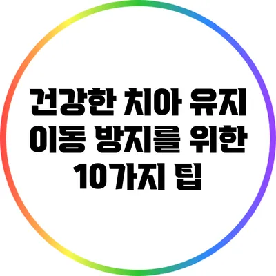 건강한 치아 유지: 이동 방지를 위한 10가지 팁