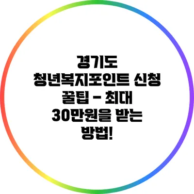 경기도 청년복지포인트 신청 꿀팁 – 최대 30만원을 받는 방법!