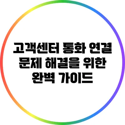고객센터 통화 연결 문제 해결을 위한 완벽 가이드