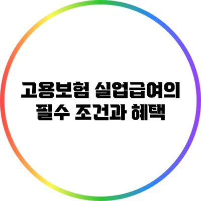 고용보험: 실업급여의 필수 조건과 혜택