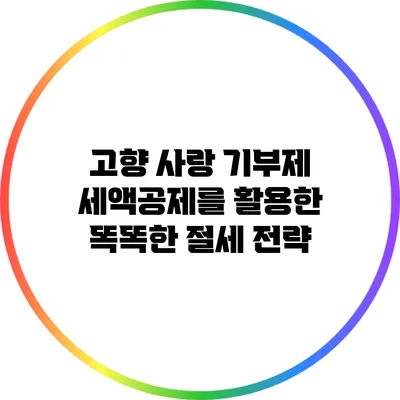 고향 사랑 기부제 세액공제를 활용한 똑똑한 절세 전략