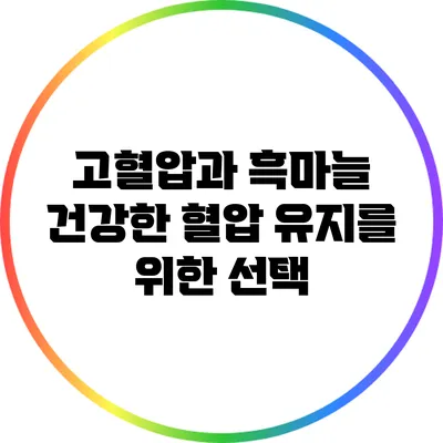 고혈압과 흑마늘: 건강한 혈압 유지를 위한 선택