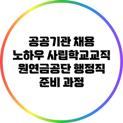 공공기관 채용 노하우: 사립학교교직원연금공단 행정직 준비 과정