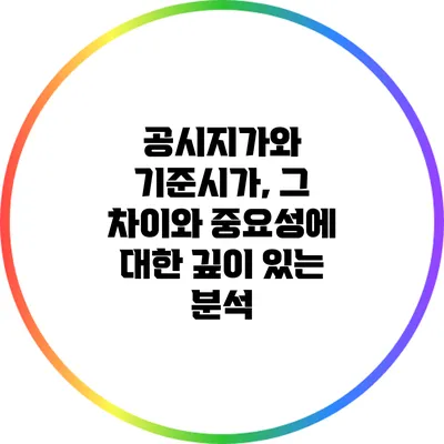 공시지가와 기준시가, 그 차이와 중요성에 대한 깊이 있는 분석