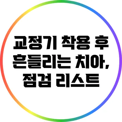 교정기 착용 후 흔들리는 치아, 점검 리스트