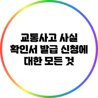 교통사고 사실 확인서 발급 신청에 대한 모든 것