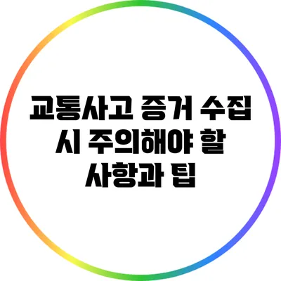 교통사고 증거 수집 시 주의해야 할 사항과 팁