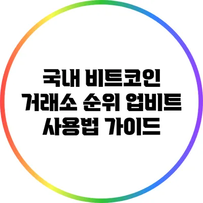 국내 비트코인 거래소 순위: 업비트 사용법 가이드