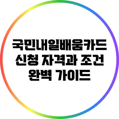 국민내일배움카드 신청 자격과 조건 완벽 가이드