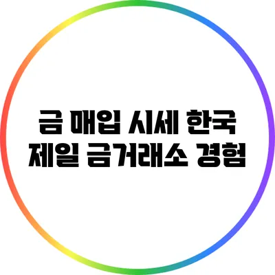 금 매입 시세: 한국 제일 금거래소 경험