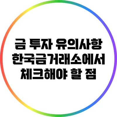 금 투자 유의사항: 한국금거래소에서 체크해야 할 점