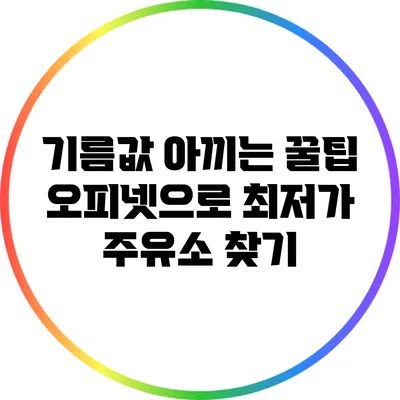 기름값 아끼는 꿀팁: 오피넷으로 최저가 주유소 찾기