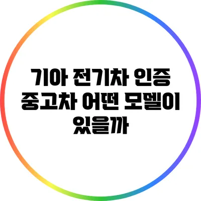 기아 전기차 인증 중고차: 어떤 모델이 있을까?