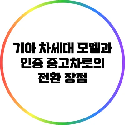 기아 차세대 모델과 인증 중고차로의 전환 장점