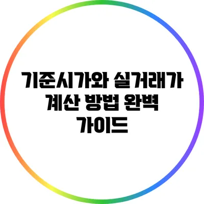 기준시가와 실거래가 계산 방법 완벽 가이드