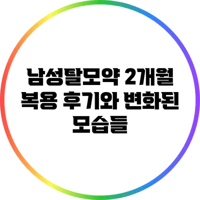 남성탈모약 2개월 복용 후기와 변화된 모습들