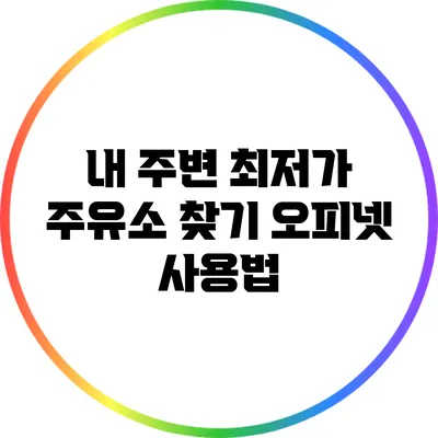 내 주변 최저가 주유소 찾기: 오피넷 사용법
