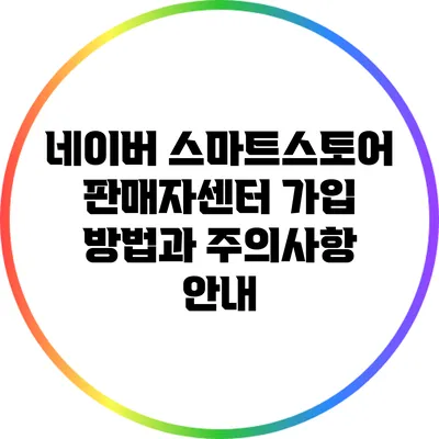 네이버 스마트스토어 판매자센터 가입 방법과 주의사항 안내