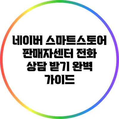 네이버 스마트스토어 판매자센터 전화 상담 받기 완벽 가이드