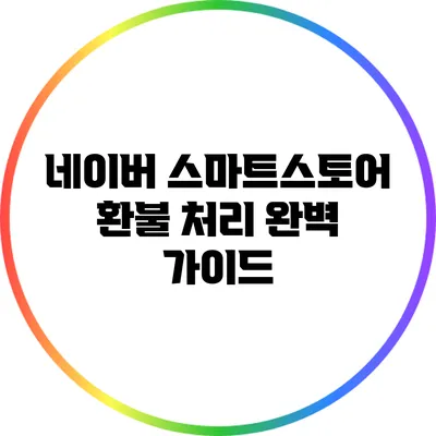 네이버 스마트스토어 환불 처리 완벽 가이드