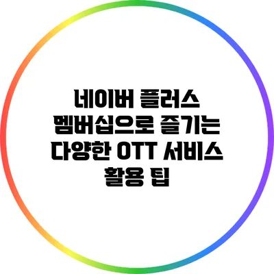 네이버 플러스 멤버십으로 즐기는 다양한 OTT 서비스 활용 팁