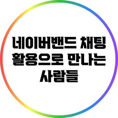 네이버밴드 채팅 활용으로 만나는 사람들