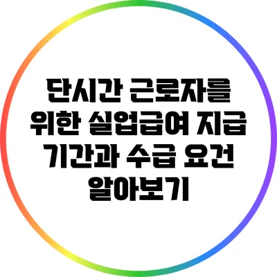 단시간 근로자를 위한 실업급여: 지급 기간과 수급 요건 알아보기