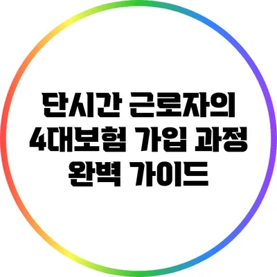 단시간 근로자의 4대보험 가입 과정 완벽 가이드