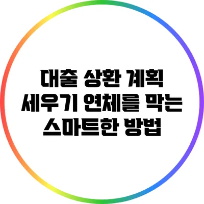 대출 상환 계획 세우기: 연체를 막는 스마트한 방법