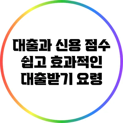 대출과 신용 점수: 쉽고 효과적인 대출받기 요령