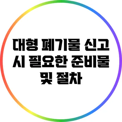 대형 폐기물 신고 시 필요한 준비물 및 절차