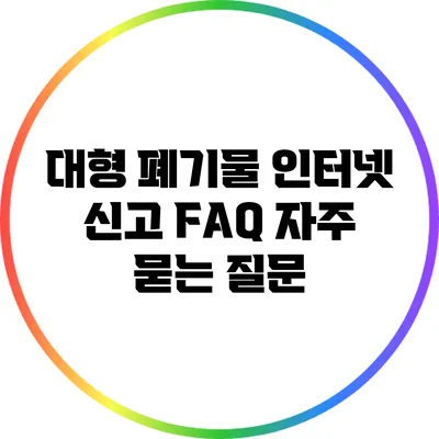 대형 폐기물 인터넷 신고 FAQ: 자주 묻는 질문