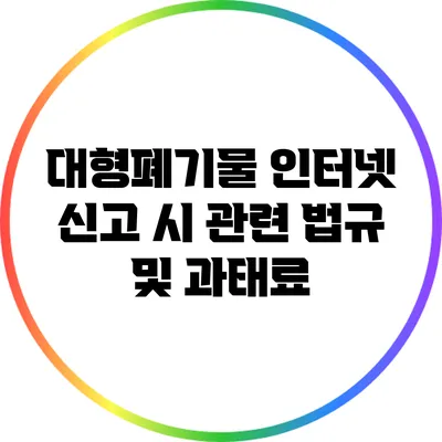 대형폐기물 인터넷 신고 시 관련 법규 및 과태료