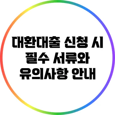 대환대출 신청 시 필수 서류와 유의사항 안내