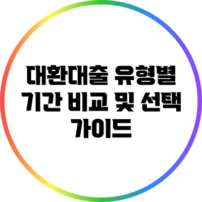 대환대출 유형별 기간 비교 및 선택 가이드