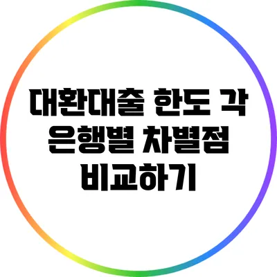 대환대출 한도: 각 은행별 차별점 비교하기