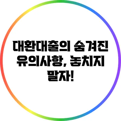 대환대출의 숨겨진 유의사항, 놓치지 말자!