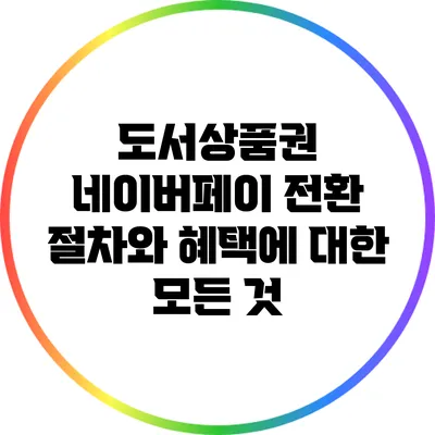 도서상품권 네이버페이 전환 절차와 혜택에 대한 모든 것