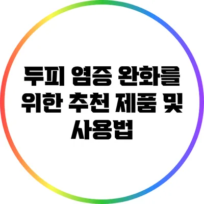 두피 염증 완화를 위한 추천 제품 및 사용법