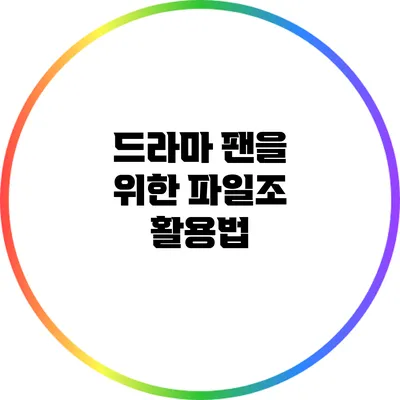 드라마 팬을 위한 파일조 활용법