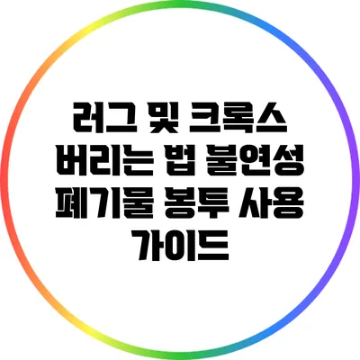 러그 및 크록스 버리는 법: 불연성 폐기물 봉투 사용 가이드
