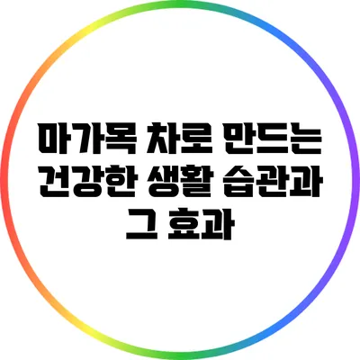 마가목 차로 만드는 건강한 생활 습관과 그 효과