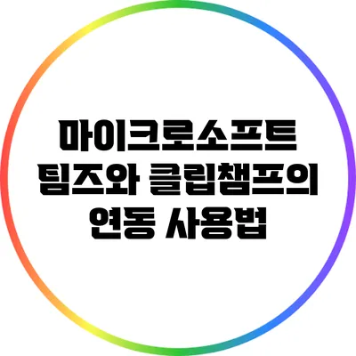 마이크로소프트 팀즈와 클립챔프의 연동 사용법