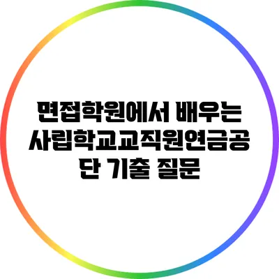 면접학원에서 배우는 사립학교교직원연금공단 기출 질문