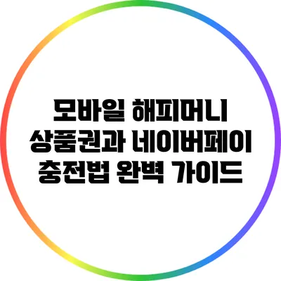 모바일 해피머니 상품권과 네이버페이 충전법 완벽 가이드